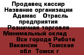 Продавец-кассир › Название организации ­ Адамас › Отрасль предприятия ­ Розничная торговля › Минимальный оклад ­ 37 000 - Все города Работа » Вакансии   . Томская обл.,Томск г.